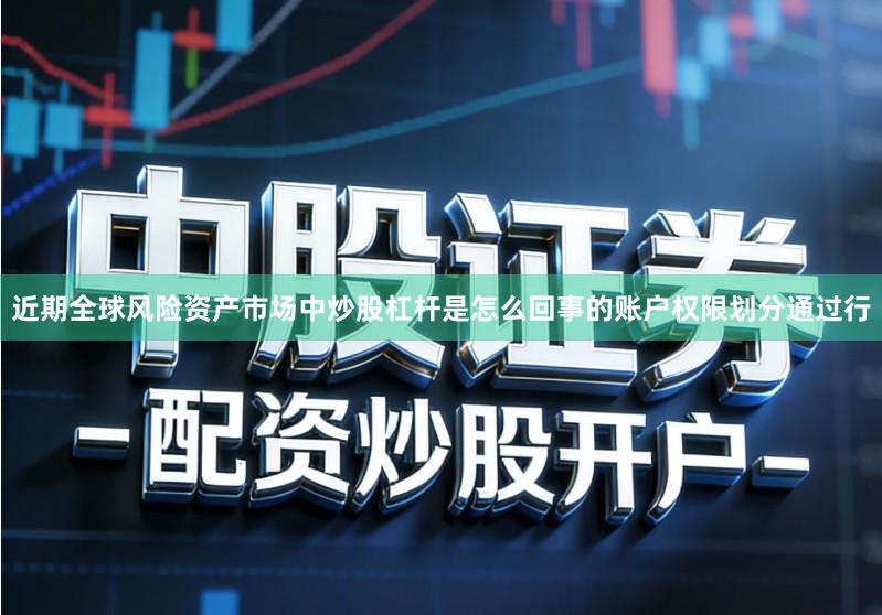 近期全球风险资产市场中炒股杠杆是怎么回事的账户权限划分通过行
