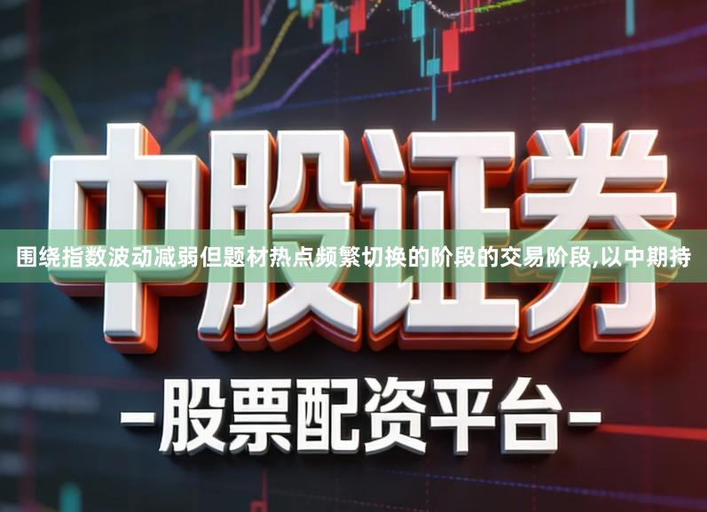 围绕指数波动减弱但题材热点频繁切换的阶段的交易阶段,以中期持