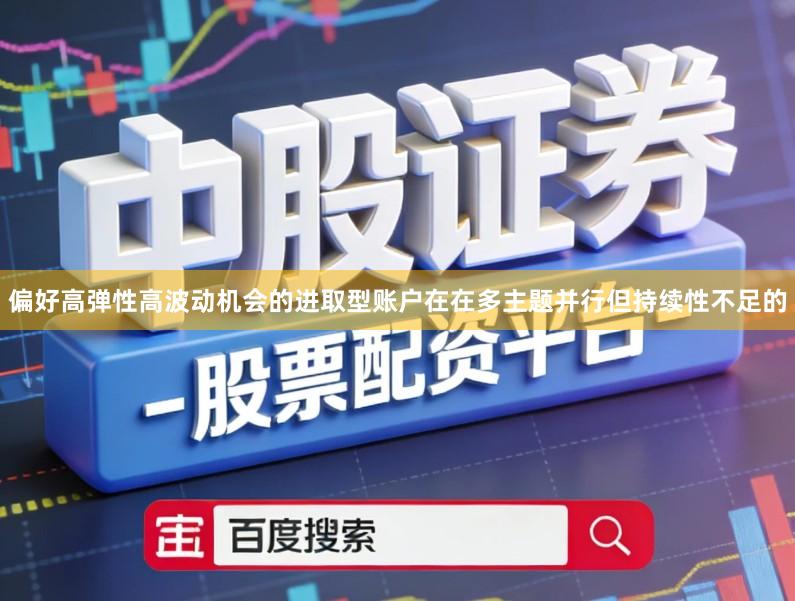 偏好高弹性高波动机会的进取型账户在在多主题并行但持续性不足的