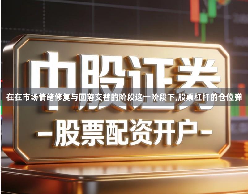 在在市场情绪修复与回落交替的阶段这一阶段下,股票杠杆的仓位弹