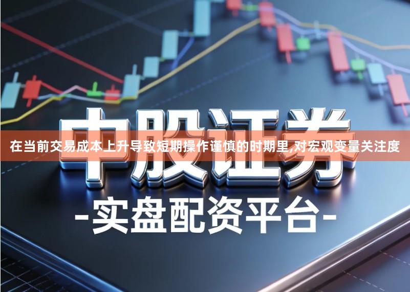 在当前交易成本上升导致短期操作谨慎的时期里,对宏观变量关注度