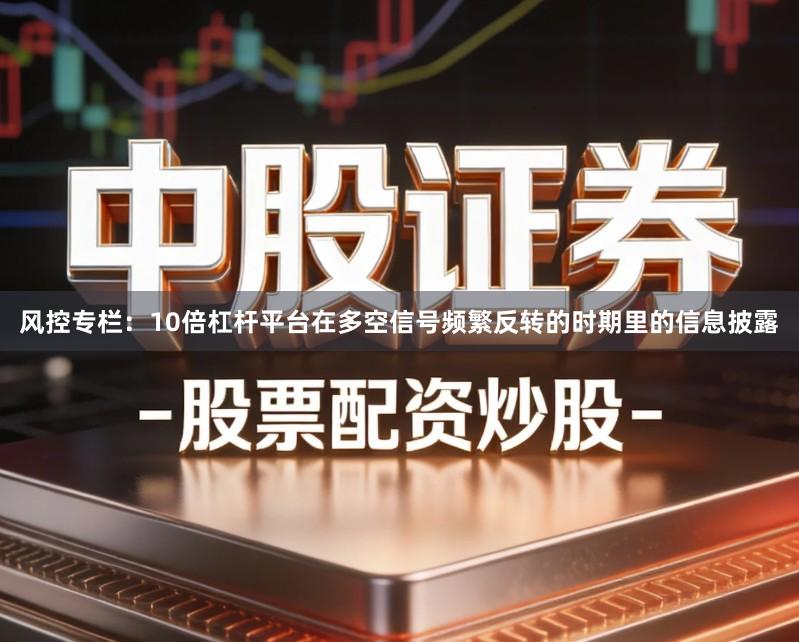 风控专栏：10倍杠杆平台在多空信号频繁反转的时期里的信息披露