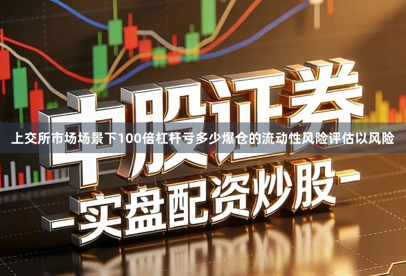 上交所市场场景下100倍杠杆亏多少爆仓的流动性风险评估以风险