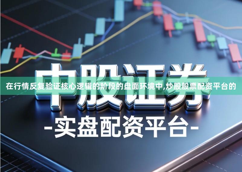在行情反复验证核心逻辑的阶段的盘面环境中,炒股股票配资平台的