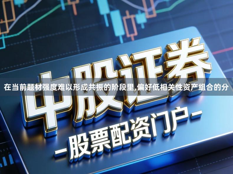 在当前题材强度难以形成共振的阶段里,偏好低相关性资产组合的分