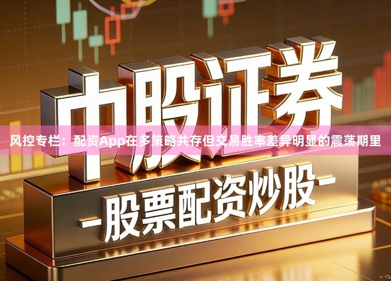 风控专栏：配资App在多策略共存但交易胜率差异明显的震荡期里