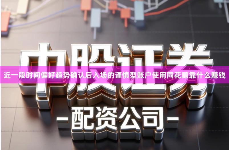 近一段时间偏好趋势确认后入场的谨慎型账户使用同花顺靠什么赚钱