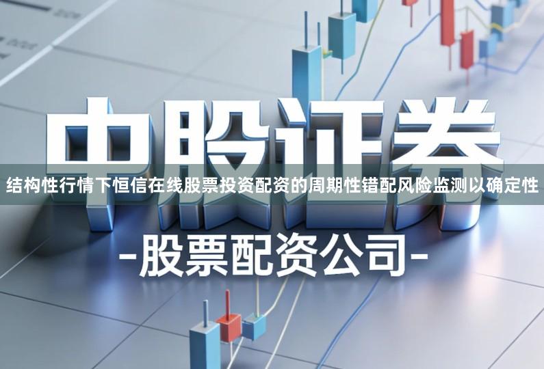 结构性行情下恒信在线股票投资配资的周期性错配风险监测以确定性