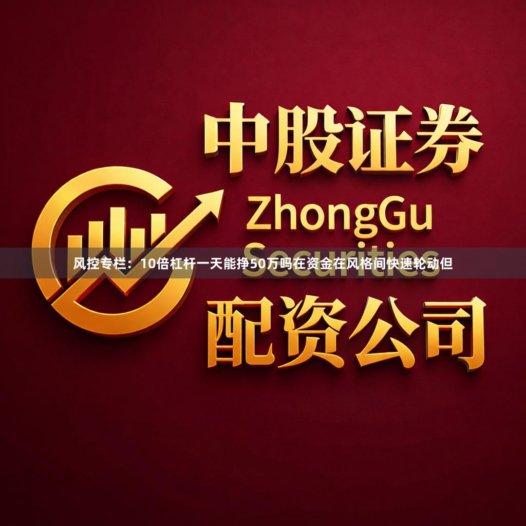 风控专栏：10倍杠杆一天能挣50万吗在资金在风格间快速轮动但