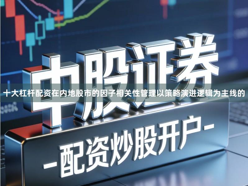 十大杠杆配资在内地股市的因子相关性管理以策略演进逻辑为主线的