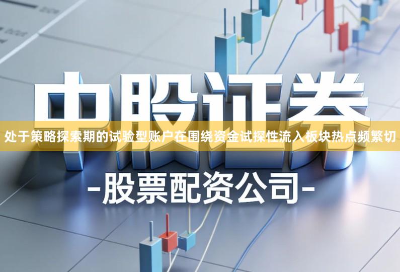 处于策略探索期的试验型账户在围绕资金试探性流入板块热点频繁切