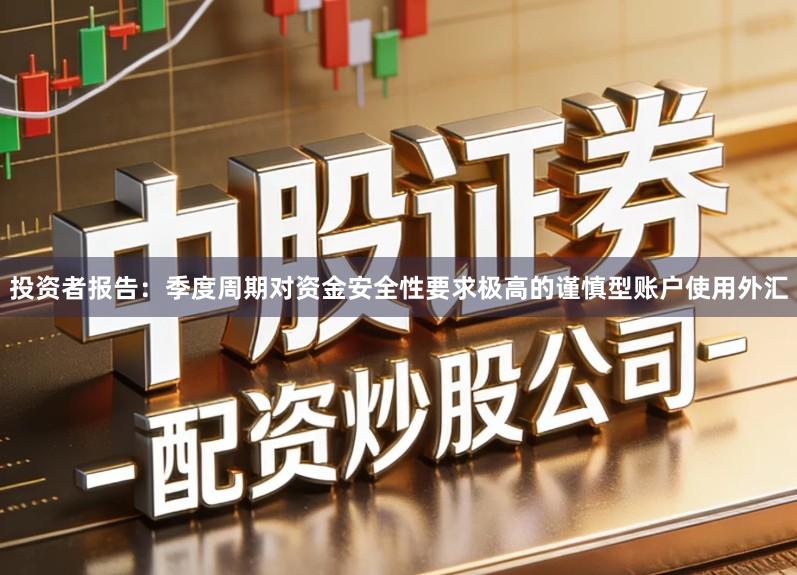 投资者报告：季度周期对资金安全性要求极高的谨慎型账户使用外汇