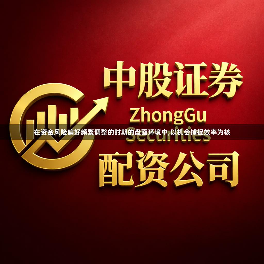 在资金风险偏好频繁调整的时期的盘面环境中,以机会捕捉效率为核