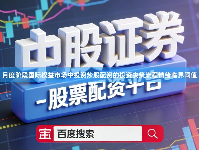 月度阶段国际权益市场中投资炒股配资的投资决策流程情绪临界阈值