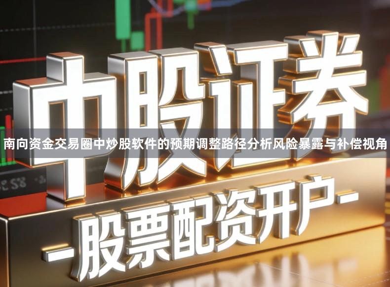 南向资金交易圈中炒股软件的预期调整路径分析风险暴露与补偿视角