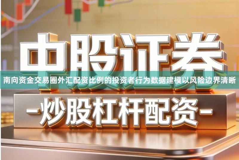 南向资金交易圈外汇配资比例的投资者行为数据建模以风险边界清晰