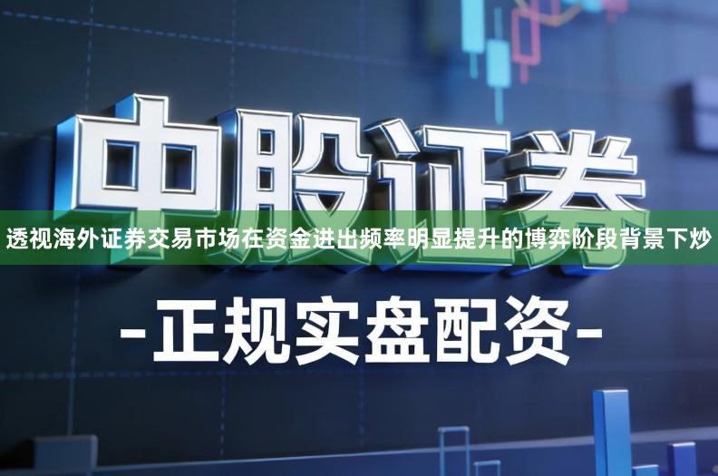 透视海外证券交易市场在资金进出频率明显提升的博弈阶段背景下炒