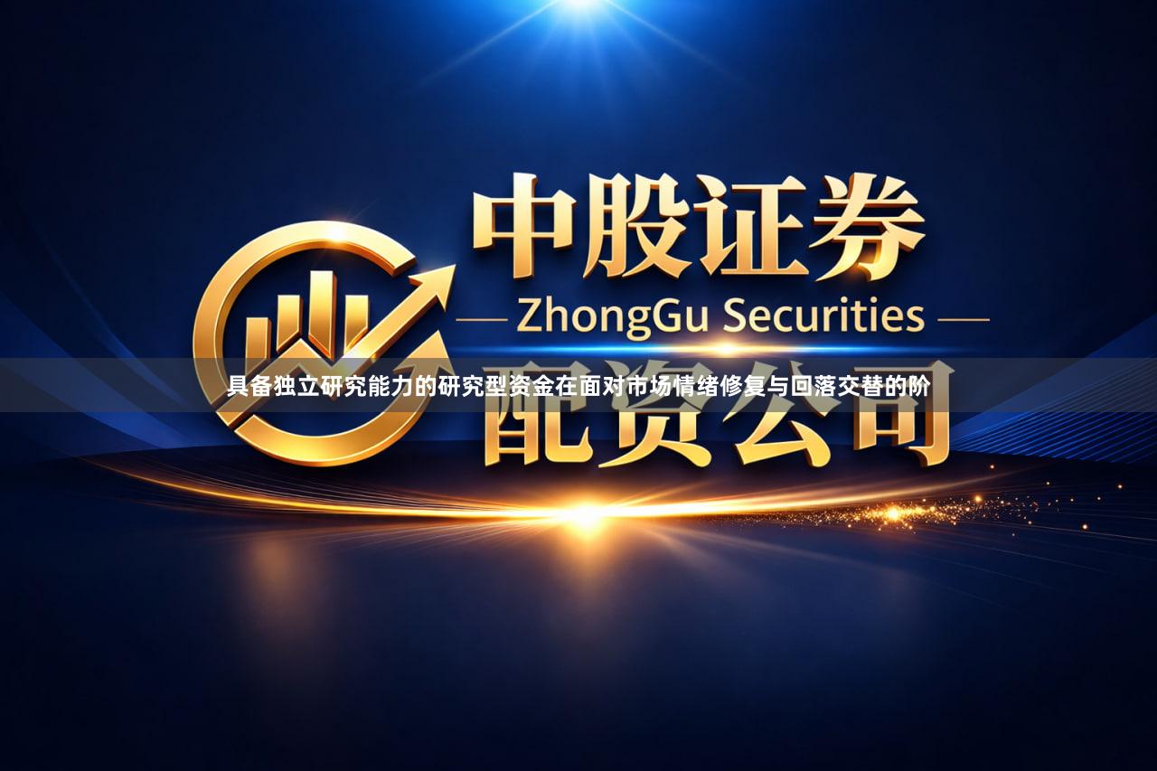 具备独立研究能力的研究型资金在面对市场情绪修复与回落交替的阶