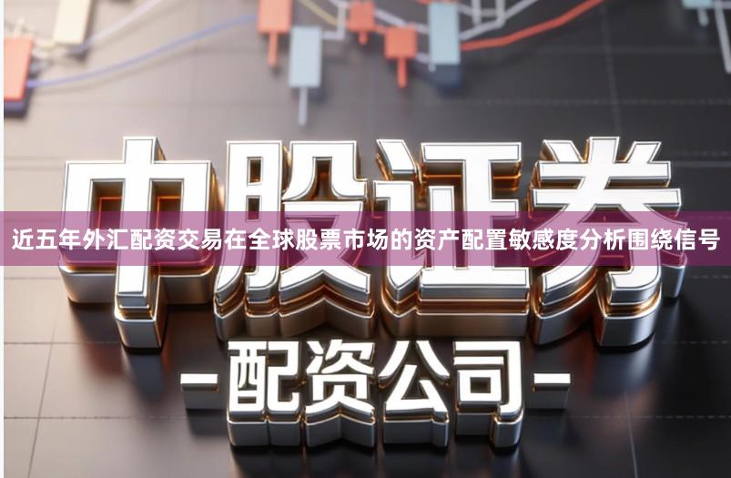 近五年外汇配资交易在全球股票市场的资产配置敏感度分析围绕信号