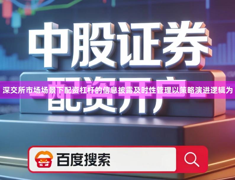 深交所市场场景下配资杠杆的信息披露及时性管理以策略演进逻辑为