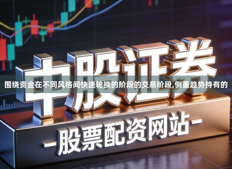 围绕资金在不同风格间快速轮换的阶段的交易阶段,侧重趋势持有的