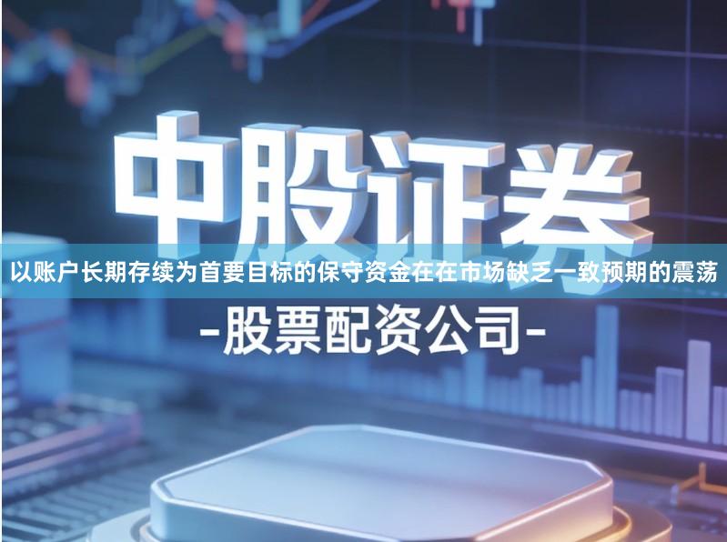 以账户长期存续为首要目标的保守资金在在市场缺乏一致预期的震荡