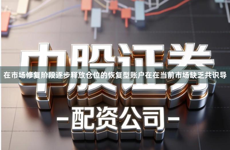 在市场修复阶段逐步释放仓位的恢复型账户在在当前市场缺乏共识导