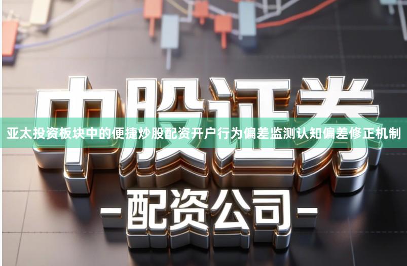 亚太投资板块中的便捷炒股配资开户行为偏差监测认知偏差修正机制